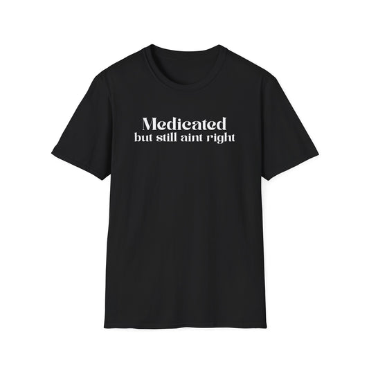 Medicated but Still Ain't Right Tee